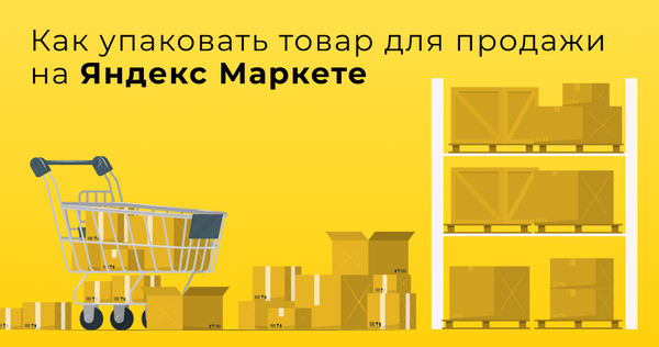 Правила упаковки товаров для продажи на Яндекс Маркете